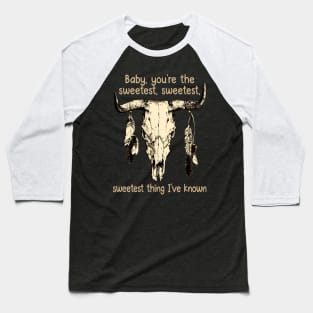 Baby, You're The Sweetest, Sweetest, Sweetest Thing I've Known Skull Music Feathers Bull Baseball T-Shirt